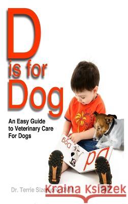 D is For Dog: An Easy Guide to Veterinary Care for Dogs Terrie Sizemore 9781946908995 2 Z Press LLC - książka