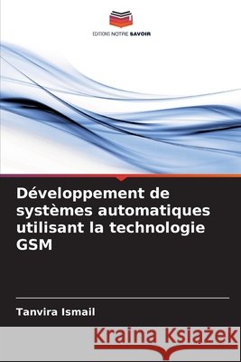 D?veloppement de syst?mes automatiques utilisant la technologie GSM Tanvira Ismail 9786207606542 Editions Notre Savoir - książka