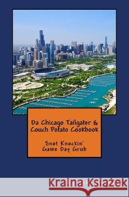 Da Chicago Tailgater & Couch Potato Cookbook: Snot Knockin' Game Day Grub Tim Murphy 9781975851989 Createspace Independent Publishing Platform - książka