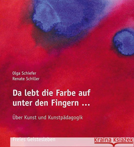 Da lebt die Farbe auf unter den Fingern ... : Über Kunst und Kunstpädagogik Schiefer, Olga; Schiller, Renate 9783772527296 Freies Geistesleben - książka