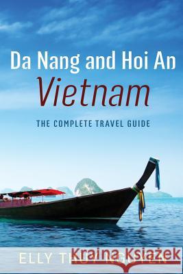 Da Nang and Hoi An Vietnam: The Complete Travel Guide to Da Nang and Hoi An, Vietnam Nguyen, Elly Thuy 9781543287608 Createspace Independent Publishing Platform - książka