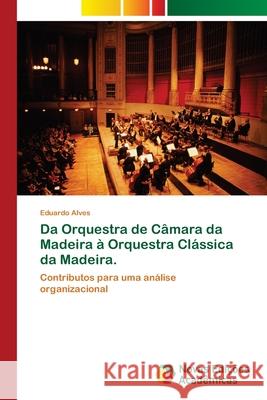 Da Orquestra de Câmara da Madeira à Orquestra Clássica da Madeira. Alves, Eduardo 9786202174039 Novas Edicioes Academicas - książka