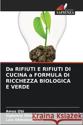 Da RIFIUTI E RIFIUTI DI CUCINA a FORMULA DI RICCHEZZA BIOLOGICA E VERDE Amos Obi, Ogbonna Okorie, Lois Obikeleoghene 9786204138633 Edizioni Sapienza - książka