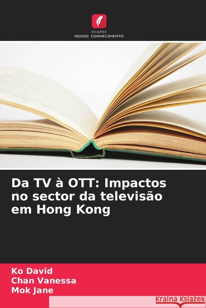 Da TV ? OTT: Impactos no sector da televis?o em Hong Kong Ko David Chan Vanessa Mok Jane 9786208549824 Edicoes Nosso Conhecimento - książka