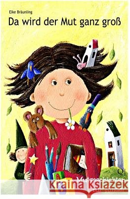 Da wird der Mut ganz groß: Mutgeschichten für Kinder Braunling, Elke 9781493759569 Createspace - książka