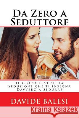 Da Zero a Seduttore - Il Gioco Test sulla Seduzione che ti insegna Davvero a Sed Davide Balesi 9781973767732 Createspace Independent Publishing Platform - książka