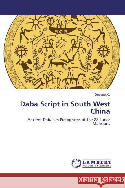 Daba Script in South West China : Ancient Dabaism Pictograms of the 28 Lunar Mansions Xu, Duoduo 9783659945359 LAP Lambert Academic Publishing - książka