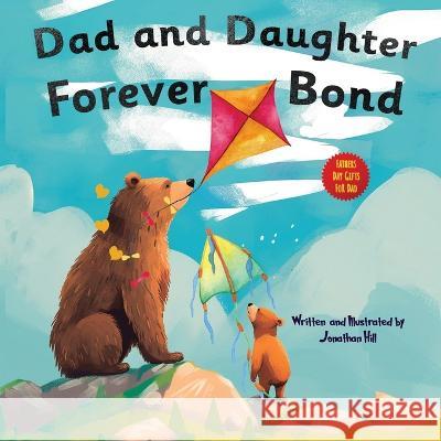 Dad and Daughter Forever Bond: Fathers Day Gifts, Why a Daughter Needs a Dad: Celebrating Father's Day With a Special Picture Book Gifts For Dad Jonathan Hill   9781961443303 Harbourhouse Press Ltd - książka