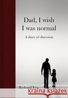 Dad, I wish I was normal: A diary of obsession Richard Vos 9780648278801 Richard Vos - książka