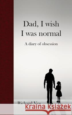 Dad, I wish I was normal: A diary of obsession Vos, Richard 9780648278818 Richard Vos - książka