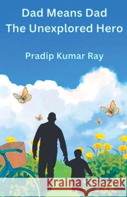 Dad Means Dad (The Unexplored Hero) Ray, Pradip Kumar 9798233309373 Pkrbur Publication - książka