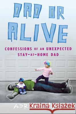 Dad or Alive: Confessions of an Unexpected Stay-At-Home Dad Adrian Kulp 9780451413338 New American Library - książka