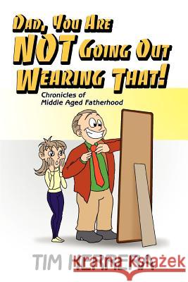 Dad, You Are NOT Going Out Wearing That!: Chronicles of Middle Aged Fatherhood Herrera, Tim 9780595400027 iUniverse - książka