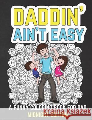 Daddin' Ain't Easy: A Funny Coloring Book for Dad Midnight Edition: Men's Adult Coloring Book - Humorous Gift for Father's Day, Dad's Birt The Irreverent Iguana 9781722779320 Createspace Independent Publishing Platform - książka