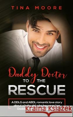 Daddy Doctor To The Rescue: A DDLG and ABDL romantic love story about a baby girl who becomes her Daddy Dom's favorite patient Tina Moore 9781922334046 Tina Moore - książka