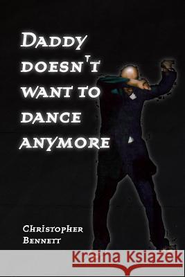 Daddy Doesn't Want To Dance Anymore Christopher Bennett 9780557085521 Lulu.com - książka