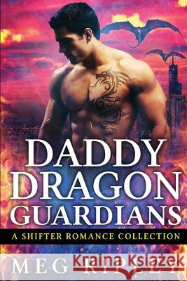 Daddy Dragon Guardians: A Shifter Romance Collection Meg Ripley 9781726076005 Createspace Independent Publishing Platform - książka