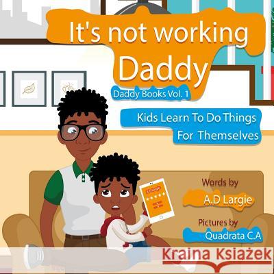 Daddy It's Not Working: Kids Learn To Do Things For Themselves C. a., Quadrata 9781980654926 Independently Published - książka