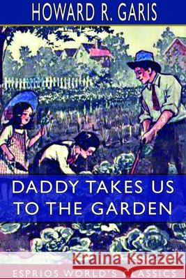 Daddy Takes Us to the Garden (Esprios Classics): Illustrated by Eva Dean Garis, Howard R. 9781714295913 Blurb - książka
