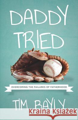 Daddy Tried: Overcoming the Failures of Fatherhood Tim Bayly 9781940017099 Warhorn Publishing - książka