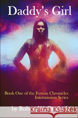 Daddy's Girl: Book One of the Fovean Chronicles Intermission Robert W. Brad 9780986196102 Robert W. Brady - książka