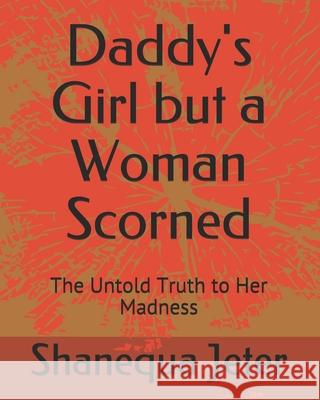 Daddy's Girl but a Woman Scorned: The Untold Truth to Her Madness Shanequa Jeter 9781795034333 Independently Published - książka