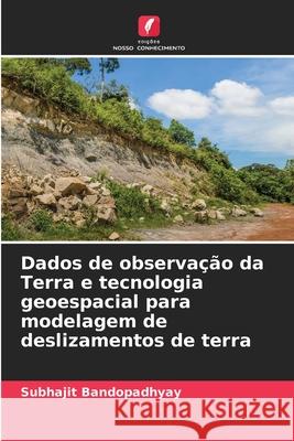 Dados de observação da Terra e tecnologia geoespacial para modelagem de deslizamentos de terra Bandopadhyay, Subhajit 9786208956417 Edições Nosso Conhecimento - książka