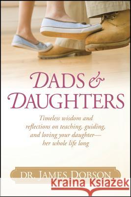 Dads & Daughters: Timeless Wisdom and Reflections on Teaching, Guiding, and Loving Your Daughter - Her Whole Life Long James C. Dobson 9781414388229 Tyndale Momentum - książka