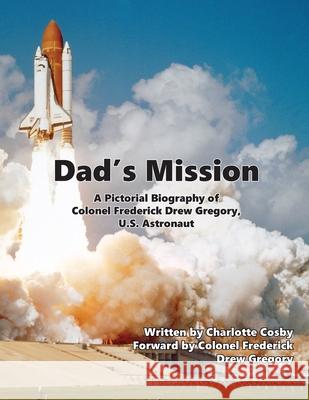 Dad's Mission: A Pictorial Biography of Colonel Frederick Drew Gregory, U.S. Astronaut Charlotte Cosby Colonel Frederick Drew Gregory 9780578973821 In Writing Publications - książka