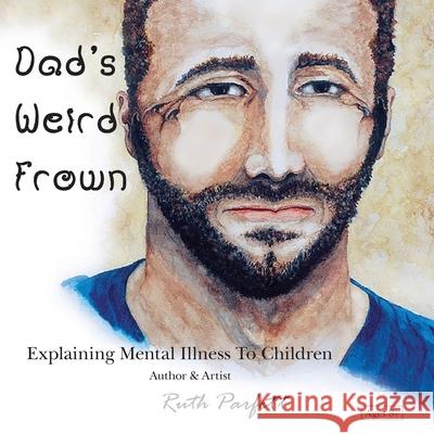 Dad's Weird Frown: Explaining Mental Illness To Children Ruth Parfett 9780648455325 Pebble Collections - książka