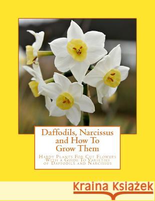 Daffodils, Narcissus and How To Grow Them: Hardy Plants For Cut Flowers With a Guide To Varieties of Daffodils and Narcissus Chambers, Roger 9781981870257 Createspace Independent Publishing Platform - książka