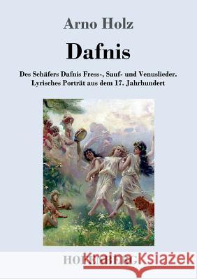 Dafnis: Des Schäfers Dafnis Fress-, Sauf- und Venuslieder. Lyrisches Porträt aus dem 17. Jahrhundert Arno Holz 9783743713642 Hofenberg - książka