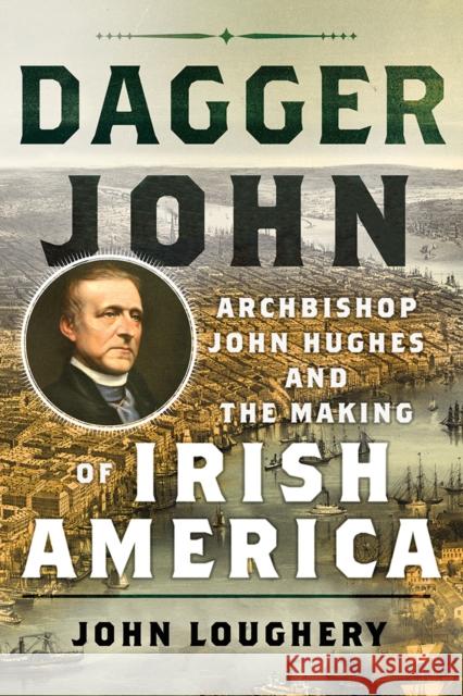 Dagger John: Archbishop John Hughes and the Making of Irish America John Loughery 9781501707742 Three Hills - książka