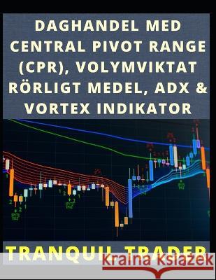 Daghandel Med Central Pivot Range (Cpr), Volymviktat Rörligt Medel, Adx & Vortex Indikator Tranquil Trader 9798849283524 Independently Published - książka