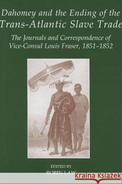 Dahomey and the Ending of the Transatlantic Slave Trade: The Journals and Correspondence of Vice-Consul Louis Fraser, 1851-1852 Law, Robin 9780197265215 Oxford University Press, USA - książka