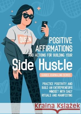 Dailly Affirmations and Actions for Building your Side Hustle: Practice Positivity and Build an Entrepreneur's Mindset with Daily Rituals and Manifest Kathy Shanks 9780645328486 Turtle Publishing - książka