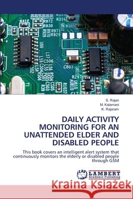 Daily Activity Monitoring for an Unattended Elder and Disabled People S. Rajan M. Kalamani K. Rajaram 9786203839746 LAP Lambert Academic Publishing - książka