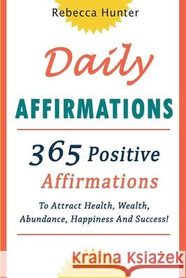 Daily Affirmations: 365 Positive Affirmations To Attract Health, Wealth, Abundance, Happiness And Success Every Day! Rebecca Hunter 9781689635387 Independently Published - książka