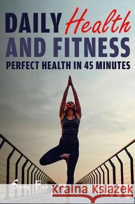 Daily Health and Fitness: Perfect Health in Under 45 Minutes a Day Sam Fury, Okiang Luhung 9781925979275 SF Nonfiction Books - książka