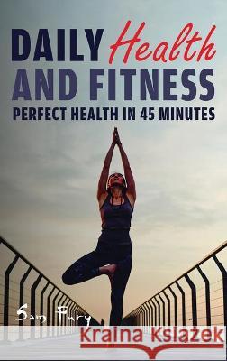 Daily Health and Fitness: Perfect Health in Under 45 Minutes a Day Sam Fury, Okiang Luhung 9781925979862 SF Nonfiction Books - książka