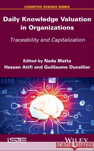 Daily Knowledge Valuation in Organizations: Traceability and Capitalization NADA Matta Hassan Atifi Guillaume Ducellier 9781848218574 Wiley-Iste - książka