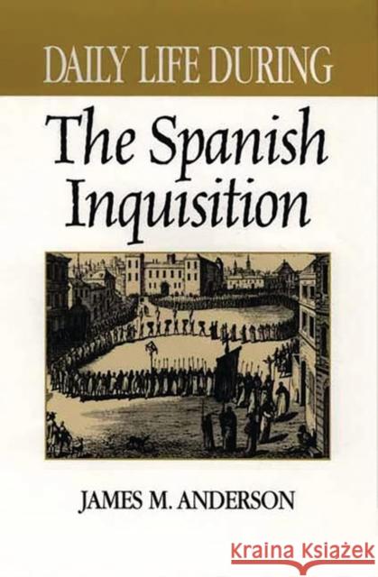 Daily Life During the Spanish Inquisition James Maxwell Anderson 9780313316678 Greenwood Press - książka