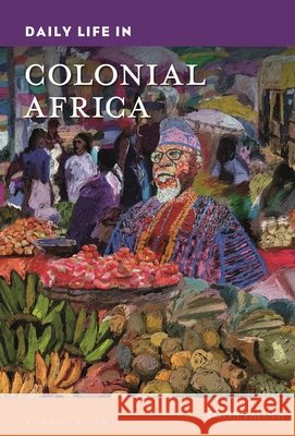 Daily Life in Colonial Africa Dr. Toyin (Professor; Jacob & Frances Sanger Mossiker Chair in the Humanities; University Distinguished Teaching Prof.,  9798765116654 Bloomsbury Publishing Plc - książka