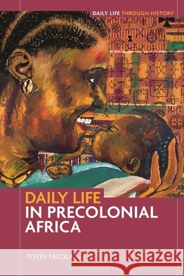 Daily Life in Precolonial Africa Dr. Toyin (Professor; Jacob & Frances Sanger Mossiker Chair in the Humanities; University Distinguished Teaching Prof.,  9798765141762 Bloomsbury Publishing Plc - książka