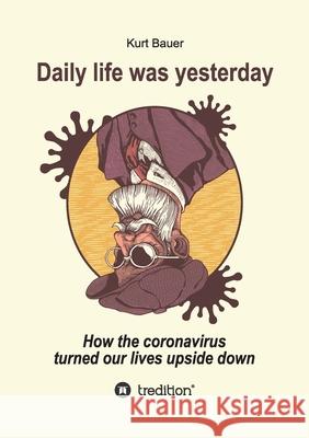 Daily Life Was Yesterday: How the coronavirus turned our lives upside down Kurt Bauer 9783347137646 Tredition Gmbh - książka