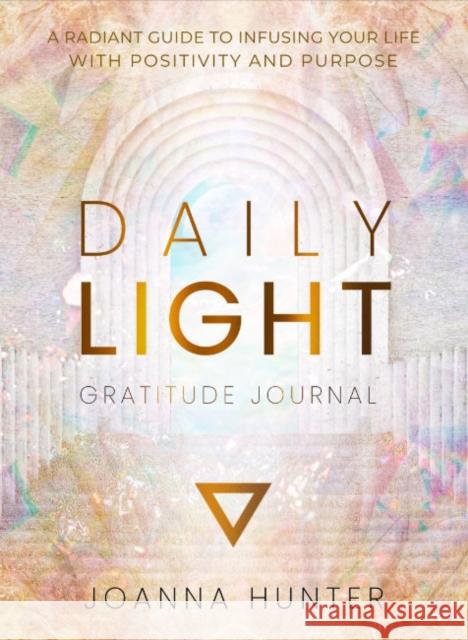 Daily Light Gratitude Journal: A Radiant Guide to Infusing Your Life with Positivity and Purpose Joanna Hunter Stephanie Wicker-Campbell 9780645885057 Muse Oracle Press - książka