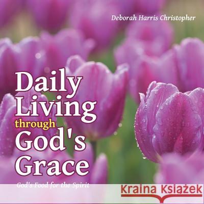 Daily Living through God's Grace: God's Food for the Spirit Christopher, Deborah Harris 9781490867588 WestBow Press - książka