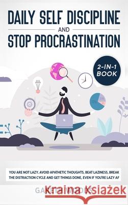 Daily Self Discipline and Procrastination 2-in-1 Book: You Are Not Lazy. Avoid Apathetic Thoughts, Beat Laziness, Break The Distraction Cycle and Get Things Done, Even If you're Lazy AF Gareth Woods 9781648660573 Native Publisher - książka