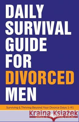 Daily Survival Guide for Divorced Men: Surviving & Thriving Beyond Your Divorce: Days 1-91 Dale J. Brown 9781732319400 Beat Dog Press - książka