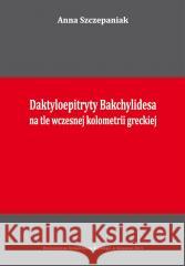 Daktyloepitryty Bakchylidesa na tle wczesnej... Anna Szczepaniak 9788322621363 Wydawnictwo Uniwersytetu Śląskiego - książka